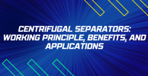 Centrifugal Separators: Working Principle, Benefits, and Applications