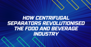 How Centrifugal Separators Revolutionised Food and Beverage Industry