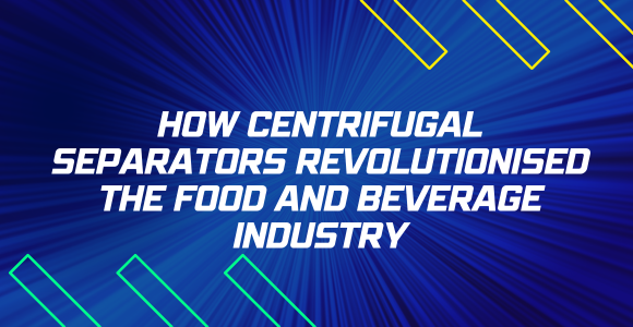 How Centrifugal Separators Revolutionised Food and Beverage Industry