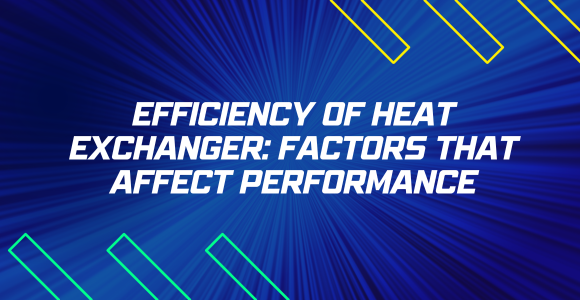Efficiency of Heat Exchanger: Factors that affect performance