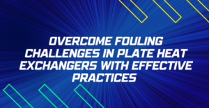 Overcome Fouling Challenges in Plate Heat Exchangers with Effective Practices