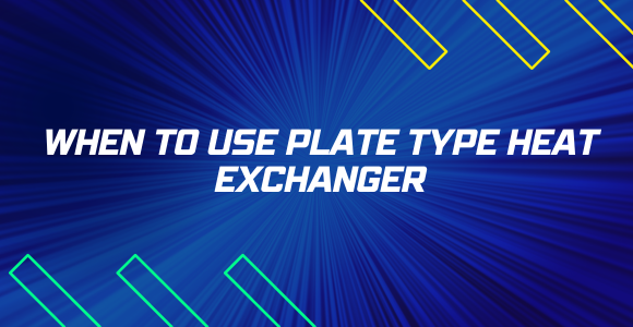 When To Use Plate Type Heat Exchanger