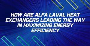 How are Alfa Laval Heat Exchangers leading the way in maximizing energy efficiency