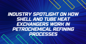 How Shell and Tube Heat Exchangers work in Petrochemical Refining Processes