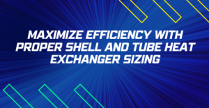 Maximize Efficiency with Proper Shell and Tube Heat Exchanger Sizing