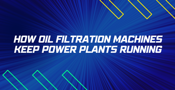 How Oil Filtration Machines Keep Power Plants Running