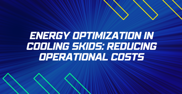 Energy Optimization in Cooling Skids: Reducing Operational Costs