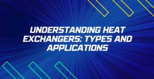 Understanding Heat Exchangers: Types and Applications