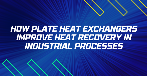 How Plate Heat Exchangers Improve Heat Recovery in Industrial Processes